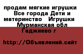 продам мягкие игрушки - Все города Дети и материнство » Игрушки   . Мурманская обл.,Гаджиево г.